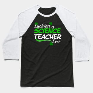 Luckiest Science Teacher Ever! - Saint Patrick's Day Teacher's Appreciation Baseball T-Shirt